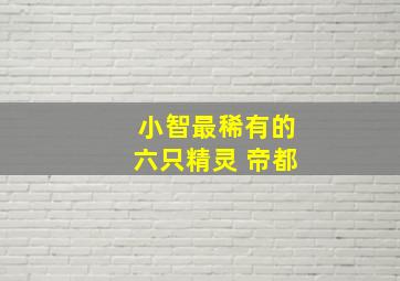 小智最稀有的六只精灵 帝都